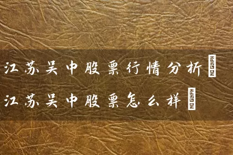 江苏吴中股票行情分析(江苏吴中股票怎么样) (https://www.cnq.net/) 股票基础教程 第1张