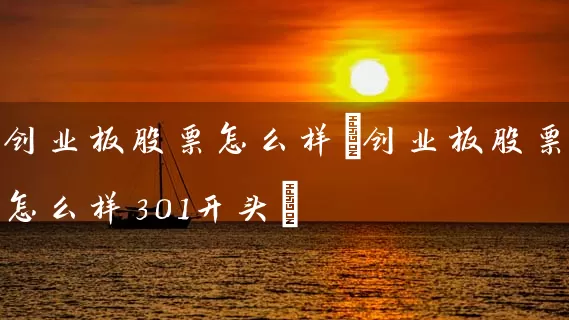 创业板股票怎么样(创业板股票怎么样301开头) (https://www.cnq.net/) 股票基础教程 第1张
