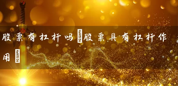 股票有杠杆吗(股票具有杠杆作用) 股票基础教程 第1张-学习理财网 股票有杠杆吗(股票具有杠杆作用) (https://www.cnq.net/) 股票基础教程 第1张