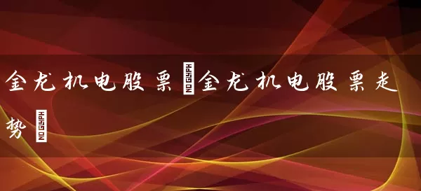 金龙机电股票(金龙机电股票走势) 股票基础教程 第1张-学习理财网 金龙机电股票(金龙机电股票走势) (https://www.cnq.net/) 股票基础教程 第1张