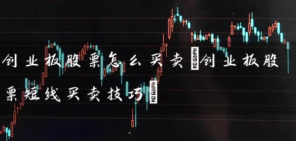 创业板股票怎么买卖(创业板股票短线买卖技巧) (https://www.cnq.net/) 股票基础教程 第1张
