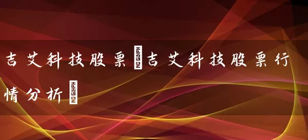吉艾科技股票(吉艾科技股票行情分析) (https://www.cnq.net/) 股票基础教程 第1张