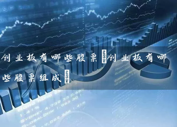 创业板有哪些股票(创业板有哪些股票组成) 股票基础教程 第1张-学习理财网 创业板有哪些股票(创业板有哪些股票组成) (https://www.cnq.net/) 股票基础教程 第1张