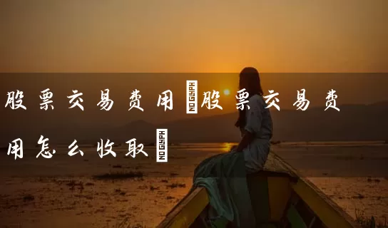 股票交易费用(股票交易费用怎么收取) 股票基础教程 第1张-学习理财网 股票交易费用(股票交易费用怎么收取) (https://www.cnq.net/) 股票基础教程 第1张