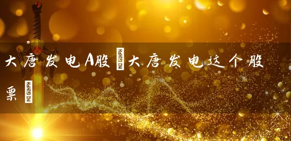 大唐发电A股(大唐发电这个股票) (https://www.cnq.net/) 股票基础教程 第1张