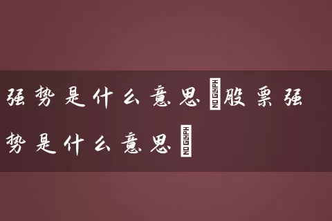 强势是什么意思(股票强势是什么意思) (https://www.cnq.net/) 股票基础教程 第1张