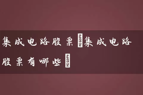 集成电路股票(集成电路股票有哪些) (https://www.cnq.net/) 股票基础教程 第1张