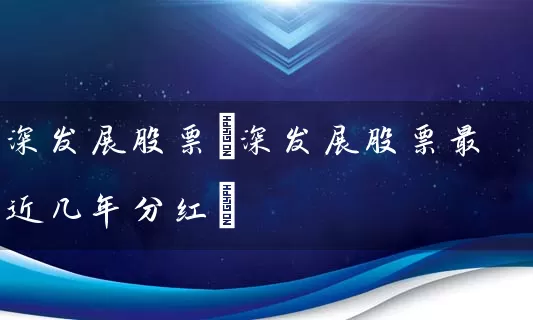 深发展股票(深发展股票最近几年分红) 股票基础教程 第1张-学习理财网 深发展股票(深发展股票最近几年分红) (https://www.cnq.net/) 股票基础教程 第1张