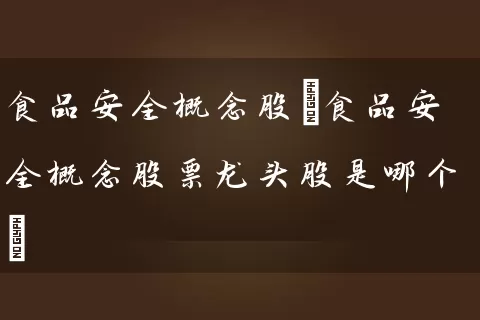 食品安全概念股(食品安全概念股票龙头股是哪个) (https://www.cnq.net/) 股票基础教程 第1张