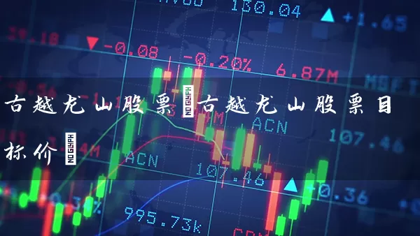 古越龙山股票(古越龙山股票目标价) 股票基础教程 第1张-学习理财网 古越龙山股票(古越龙山股票目标价) (https://www.cnq.net/) 股票基础教程 第1张