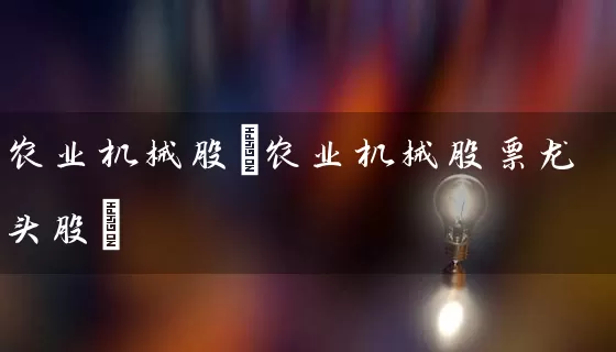 农业机械股(农业机械股票龙头股) (https://www.cnq.net/) 股票基础教程 第1张