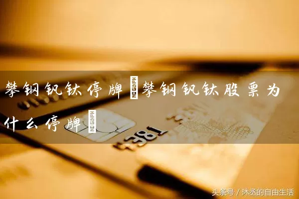 攀钢钒钛停牌(攀钢钒钛股票为什么停牌) (https://www.cnq.net/) 股票基础教程 第1张
