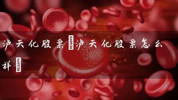 泸天化股票(泸天化股票怎么样) 股票基础教程 第1张-学习理财网 泸天化股票(泸天化股票怎么样) (https://www.cnq.net/) 股票基础教程 第1张