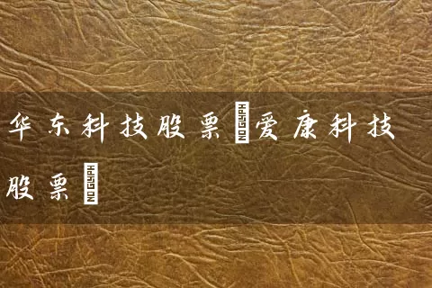 华东科技股票(爱康科技股票) (https://www.cnq.net/) 股票基础教程 第1张