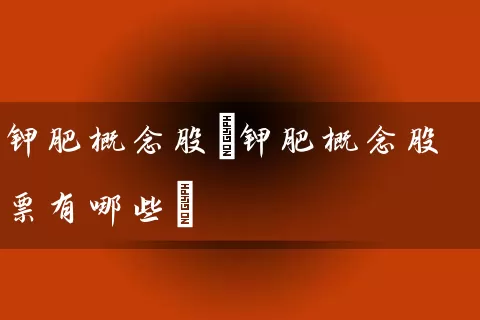 钾肥概念股(钾肥概念股票有哪些) (https://www.cnq.net/) 股票基础教程 第1张