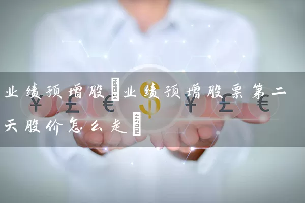 业绩预增股(业绩预增股票第二天股价怎么走) (https://www.cnq.net/) 股票基础教程 第1张