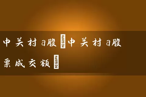 中关村a股(中关村a股票成交额) 股票基础教程 第1张-学习理财网 中关村a股(中关村a股票成交额) (https://www.cnq.net/) 股票基础教程 第1张
