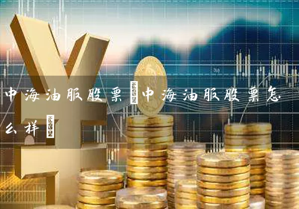 中海油服股票(中海油服股票怎么样) (https://www.cnq.net/) 股票基础教程 第1张
