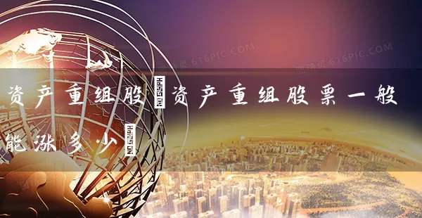资产重组股(资产重组股票一般能涨多少) (https://www.cnq.net/) 股票基础教程 第1张