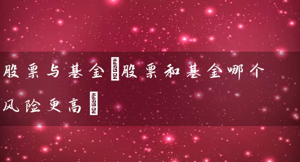 股票与基金(股票和基金哪个风险更高) (https://www.cnq.net/) 股票基础教程 第1张