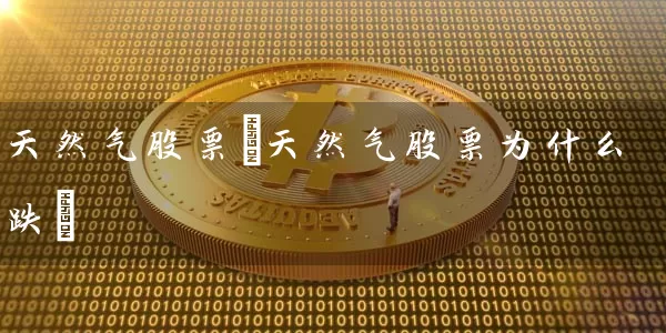 天然气股票(天然气股票为什么跌) (https://www.cnq.net/) 股票基础教程 第1张