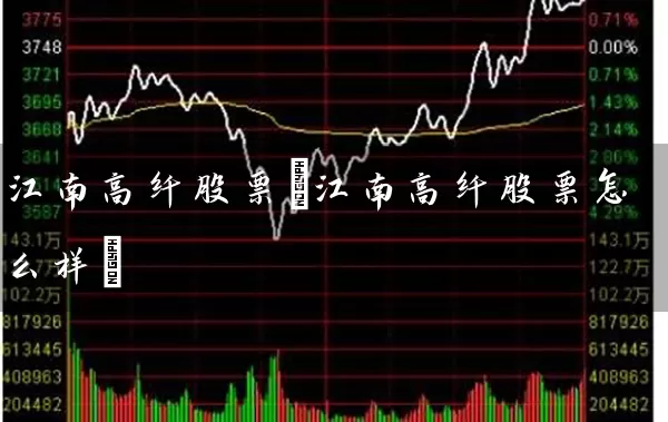 江南高纤股票(江南高纤股票怎么样) (https://www.cnq.net/) 股票基础教程 第1张