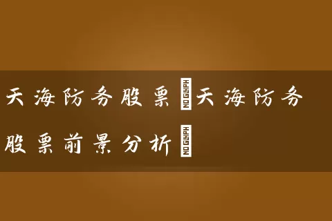 天海防务股票(天海防务股票前景分析) (https://www.cnq.net/) 股票基础教程 第1张