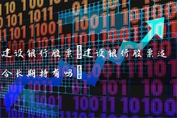 建设银行股票(建设银行股票适合长期持有吗) 股票基础教程 第1张-学习理财网 建设银行股票(建设银行股票适合长期持有吗) (https://www.cnq.net/) 股票基础教程 第1张