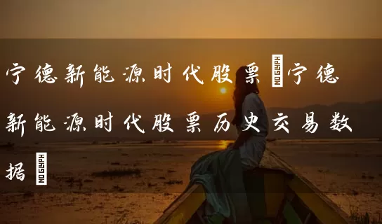 宁德新能源时代股票(宁德新能源时代股票历史交易数据) (https://www.cnq.net/) 股票基础教程 第1张