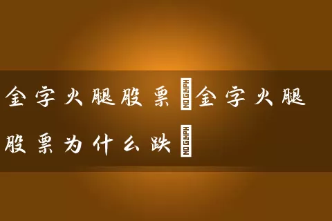 金字火腿股票(金字火腿股票为什么跌) (https://www.cnq.net/) 股票基础教程 第1张