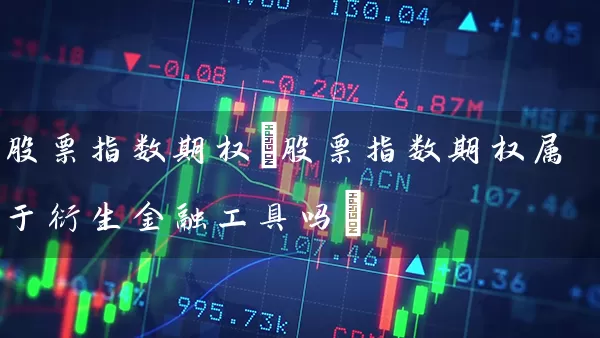 股票指数期权(股票指数期权属于衍生金融工具吗) 股票基础教程 第1张-学习理财网 股票指数期权(股票指数期权属于衍生金融工具吗) (https://www.cnq.net/) 股票基础教程 第1张