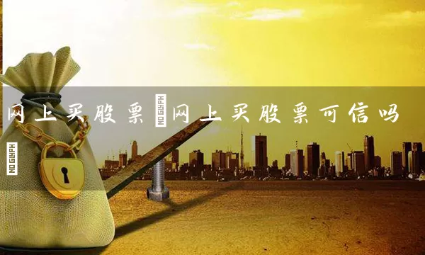 网上买股票(网上买股票可信吗) 股票基础教程 第1张-学习理财网 网上买股票(网上买股票可信吗) (https://www.cnq.net/) 股票基础教程 第1张