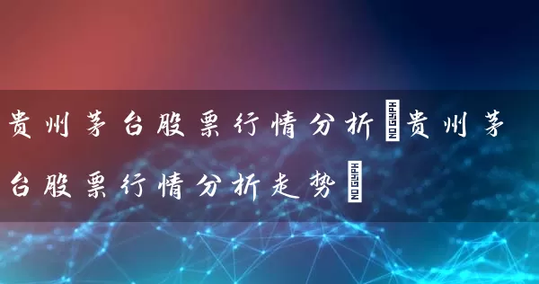 贵州茅台股票行情分析(贵州茅台股票行情分析走势) (https://www.cnq.net/) 股票基础教程 第1张