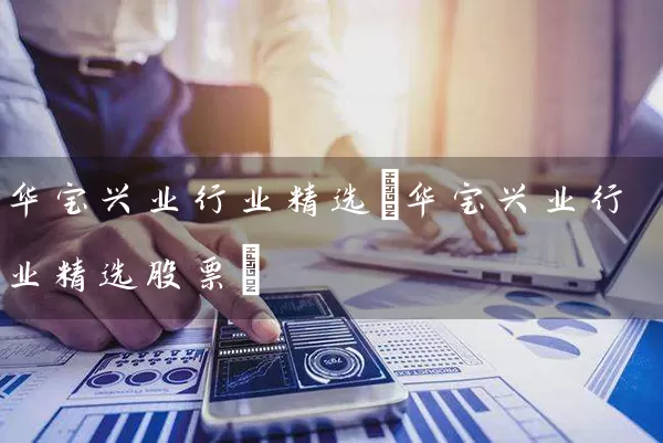 华宝兴业行业精选(华宝兴业行业精选股票) (https://www.cnq.net/) 股票基础教程 第1张