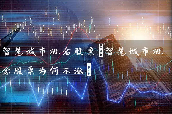 智慧城市概念股票(智慧城市概念股票为何不涨) (https://www.cnq.net/) 股票基础教程 第1张