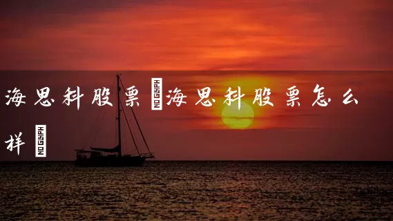 海思科股票(海思科股票怎么样) 股票基础教程 第1张-学习理财网 海思科股票(海思科股票怎么样) (https://www.cnq.net/) 股票基础教程 第1张