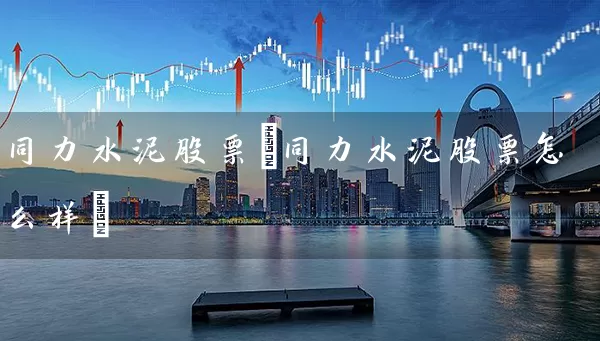 同力水泥股票(同力水泥股票怎么样) 股票基础教程 第1张-学习理财网 同力水泥股票(同力水泥股票怎么样) (https://www.cnq.net/) 股票基础教程 第1张