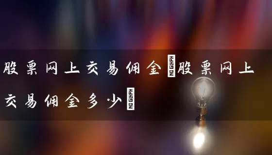 股票网上交易佣金(股票网上交易佣金多少) (https://www.cnq.net/) 股票基础教程 第1张