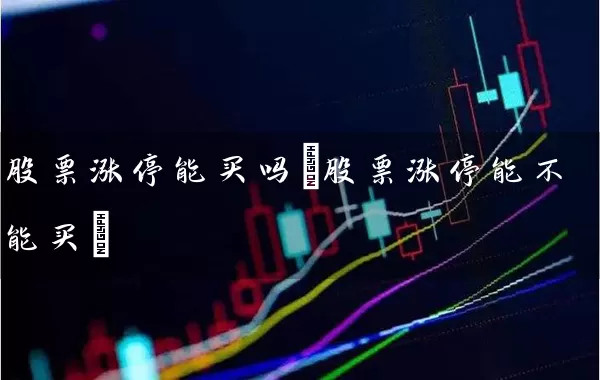 股票涨停能买吗(股票涨停能不能买) (https://www.cnq.net/) 股票基础教程 第1张