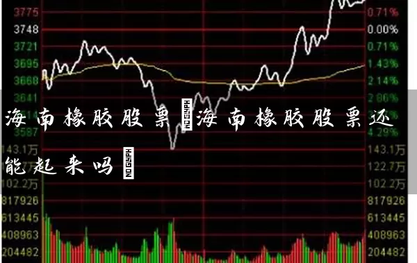 海南橡胶股票(海南橡胶股票还能起来吗) 股票基础教程 第1张-学习理财网 海南橡胶股票(海南橡胶股票还能起来吗) (https://www.cnq.net/) 股票基础教程 第1张