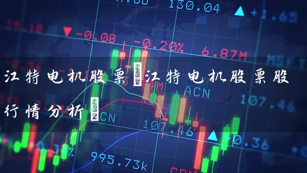 江特电机股票(江特电机股票股行情分析) (https://www.cnq.net/) 股票基础教程 第1张