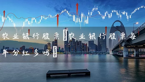 农业银行股票(农业银行股票每年分红多吗) (https://www.cnq.net/) 股票基础教程 第1张