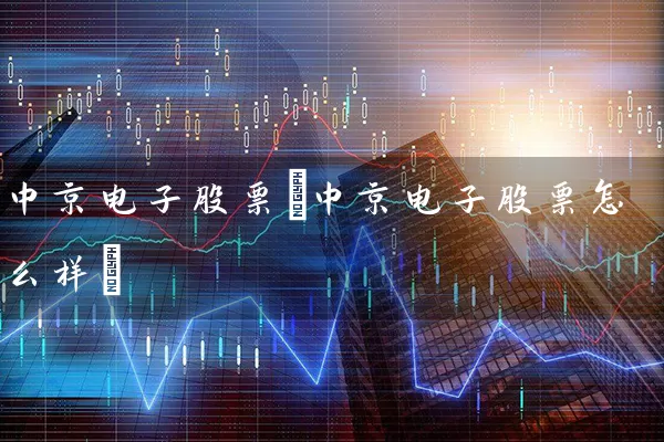 中京电子股票(中京电子股票怎么样) (https://www.cnq.net/) 股票基础教程 第1张