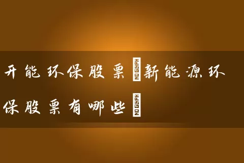 开能环保股票(新能源环保股票有哪些) (https://www.cnq.net/) 股票基础教程 第1张