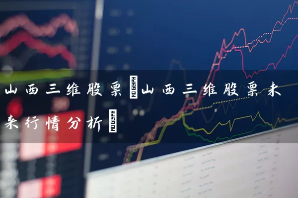 山西三维股票(山西三维股票未来行情分析) (https://www.cnq.net/) 股票基础教程 第1张