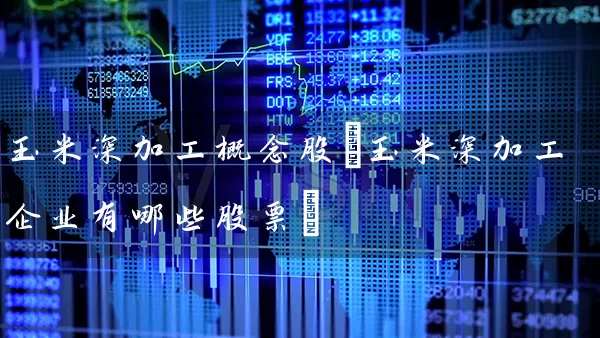 玉米深加工概念股(玉米深加工企业有哪些股票) (https://www.cnq.net/) 股票基础教程 第1张