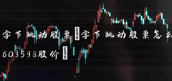 字节跳动股票(字节跳动股票怎么样603598股价) (https://www.cnq.net/) 股票基础教程 第1张