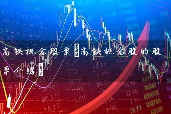 高铁概念股票(高铁概念股的股票介绍) (https://www.cnq.net/) 股票基础教程 第1张