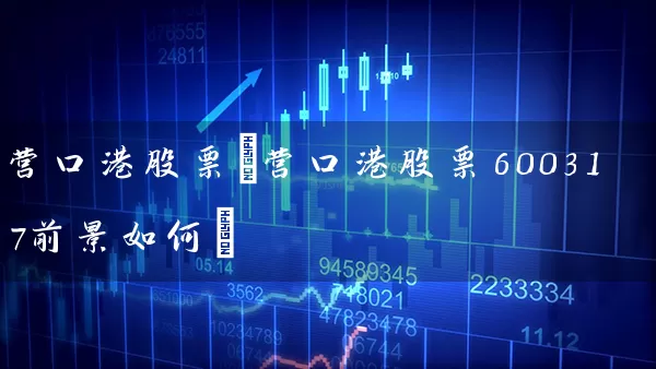 营口港股票(营口港股票600317前景如何) (https://www.cnq.net/) 股票基础教程 第1张