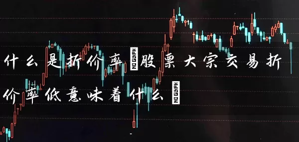什么是折价率(股票大宗交易折价率低意味着什么) (https://www.cnq.net/) 股票基础教程 第1张